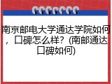 南京邮电大学通达学院如何，口碑怎么样？(南邮通达口碑如何)