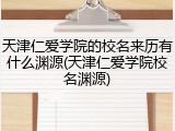 天津仁爱学院的校名来历有什么渊源(天津仁爱学院校名渊源)