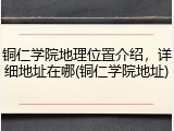 铜仁学院地理位置介绍，详细地址在哪(铜仁学院地址)