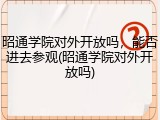 昭通学院对外开放吗，能否进去参观(昭通学院对外开放吗)