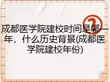 成都医学院建校时间是哪一年，什么历史背景(成都医学院建校年份)