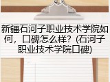 新疆石河子职业技术学院如何，口碑怎么样？(石河子职业技术学院口碑)
