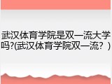 武汉体育学院是双一流大学吗?(武汉体育学院双一流？)