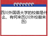 四川外国语大学的校徽是什么，有何来历(川外校徽来历)