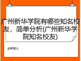 广州新华学院有哪些知名校友，简单分析(广州新华学院知名校友)