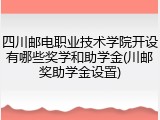 四川邮电职业技术学院开设有哪些奖学和助学金(川邮奖助学金设置)