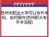 苏州市职业大学可以专升本吗，如何操作(苏州职大专升本流程)