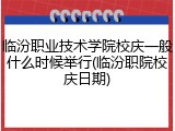 临汾职业技术学院校庆一般什么时候举行(临汾职院校庆日期)