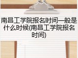 南昌工学院报名时间一般是什么时候(南昌工学院报名时间)