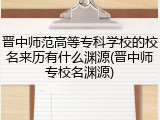 晋中师范高等专科学校的校名来历有什么渊源(晋中师专校名渊源)