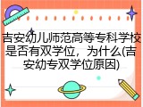 吉安幼儿师范高等专科学校是否有双学位，为什么(吉安幼专双学位原因)