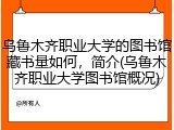 乌鲁木齐职业大学的图书馆藏书量如何，简介(乌鲁木齐职业大学图书馆概况)