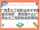 广西生态工程职业技术学院能否保研，原因是什么(广西生态工程职院保研原因)