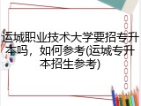 运城职业技术大学要招专升本吗，如何参考(运城专升本招生参考)