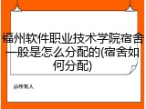 福州软件职业技术学院宿舍一般是怎么分配的(宿舍如何分配)