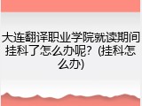 大连翻译职业学院就读期间挂科了怎么办呢？(挂科怎么办)
