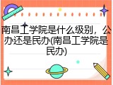 南昌工学院是什么级别，公办还是民办(南昌工学院是民办)
