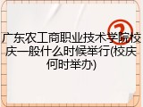 广东农工商职业技术学院校庆一般什么时候举行(校庆何时举办)