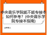 中央音乐学院能不能专接本，如何参考？(中央音乐学院专接本指南)