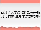 石河子大学录取通知书一般几号发放(通知书发放时间)