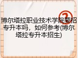 博尔塔拉职业技术学院要招专升本吗，如何参考(博尔塔拉专升本招生)