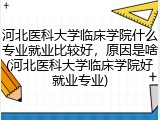 河北医科大学临床学院什么专业就业比较好，原因是啥(河北医科大学临床学院好就业专业)
