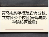 青岛电影学院是否有分校，共有多少个校区(青岛电影学院校区数量)