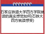 石家庄铁道大学四方学院就读的真实感觉如何(石铁大四方就读感受)
