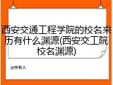 西安交通工程学院的校名来历有什么渊源(西安交工院校名渊源)