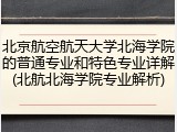 北京航空航天大学北海学院的普通专业和特色专业详解(北航北海学院专业解析)