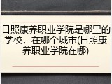 日照康养职业学院是哪里的学校，在哪个城市(日照康养职业学院在哪)