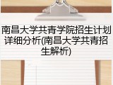 南昌大学共青学院招生计划详细分析(南昌大学共青招生解析)