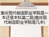 重庆现代制造职业学院是一本还是本科第二批(重庆现代制造职业学院是几本)