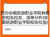 民办安徽旅游职业学院有哪些知名校友，简单分析(安徽旅游职业学院知名校友)
