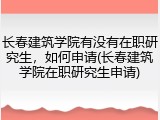 长春建筑学院有没有在职研究生，如何申请(长春建筑学院在职研究生申请)