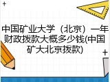 中国矿业大学（北京）一年财政拨款大概多少钱(中国矿大北京拨款)
