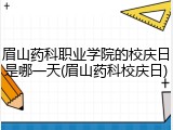眉山药科职业学院的校庆日是哪一天(眉山药科校庆日)