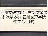 四川文理学院一年奖学金最多能拿多少(四川文理学院奖学金上限)