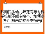 黔南民族幼儿师范高等专科学校能不能专接本，如何参考？(黔南幼专升本指南)