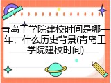 青岛工学院建校时间是哪一年，什么历史背景(青岛工学院建校时间)