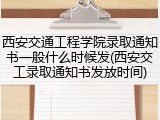 西安交通工程学院录取通知书一般什么时候发(西安交工录取通知书发放时间)