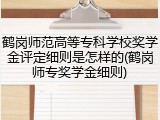 鹤岗师范高等专科学校奖学金评定细则是怎样的(鹤岗师专奖学金细则)