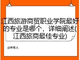 江西旅游商贸职业学院最好的专业是哪个，详细阐述(江西旅商最佳专业)