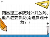 南昌理工学院对外开放吗，能否进去参观(南理参观开放？)