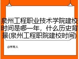 泉州工程职业技术学院建校时间是哪一年，什么历史背景(泉州工程职院建校时间)