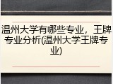 温州大学有哪些专业，王牌专业分析(温州大学王牌专业)