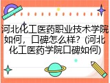 河北化工医药职业技术学院如何，口碑怎么样？(河北化工医药学院口碑如何)