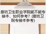 廊坊卫生职业学院能不能专接本，如何参考？(廊坊卫院专接本参考)