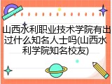 山西水利职业技术学院有出过什么知名人士吗(山西水利学院知名校友)