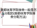 首都体育学院宿舍一般是怎么分配的(首都体育学院宿舍分配方法)